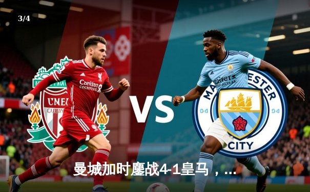 曼城加时鏖战4-1皇马，罗德里戈双响丁丁伤退震撼欧冠半决赛 - 3