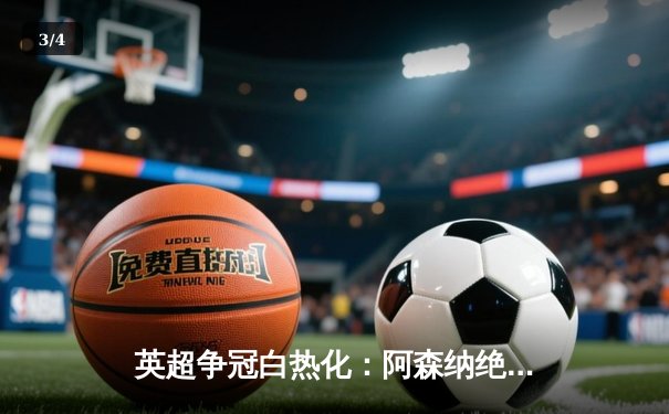 英超争冠白热化：阿森纳绝杀登顶，曼城紧追不舍 - 3