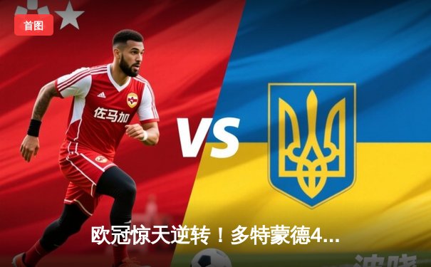 欧冠惊天逆转！多特蒙德4-2逆转马竞晋级四强，萨比策两射一传闪耀威斯特法伦