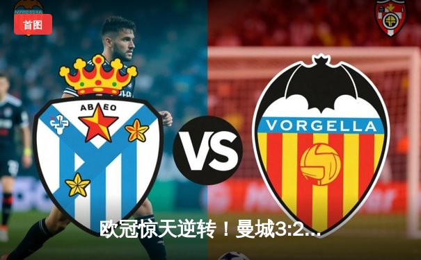 欧冠惊天逆转！曼城3:2绝杀拜仁，哈兰德双响封神