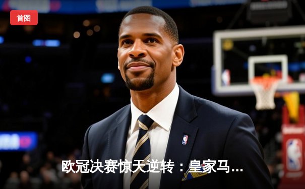 欧冠决赛惊天逆转：皇家马德里加时赛3-2力克多特蒙德，维尼修斯独造三球封神