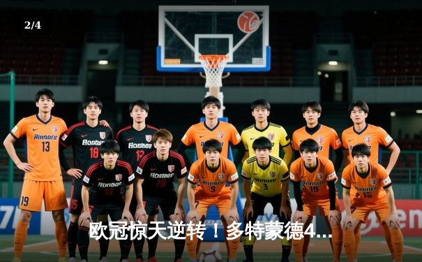 欧冠惊天逆转！多特蒙德4-2淘汰巴黎，桑乔独造三球闪耀威斯特法伦 - 2