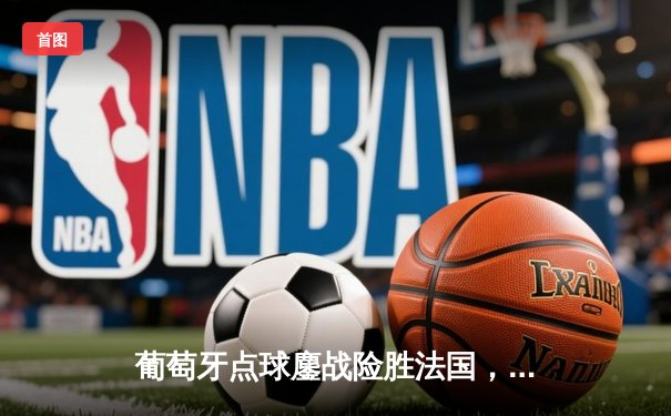 葡萄牙点球鏖战险胜法国，C罗泪洒赛场告别欧洲杯